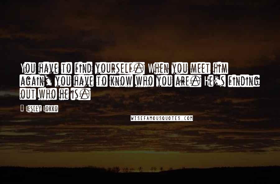 Lesley Lokko Quotes: You have to find yourself. When you meet him again, you have to know who you are. He's finding out who he is.