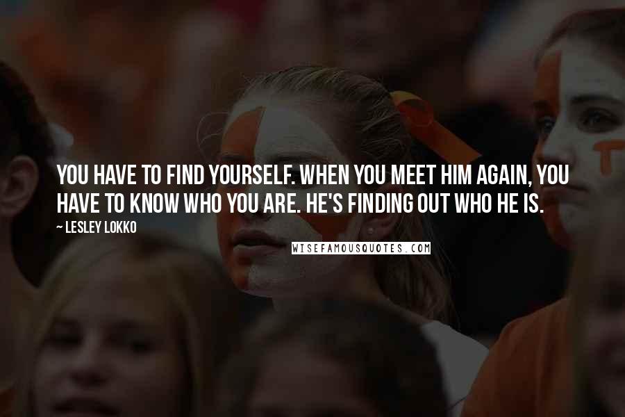 Lesley Lokko Quotes: You have to find yourself. When you meet him again, you have to know who you are. He's finding out who he is.