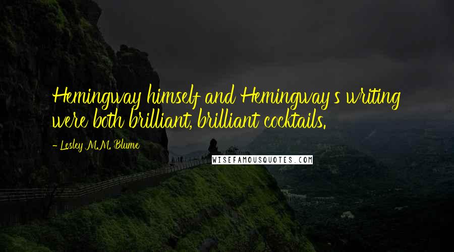 Lesley M.M. Blume Quotes: Hemingway himself and Hemingway's writing were both brilliant, brilliant cocktails.