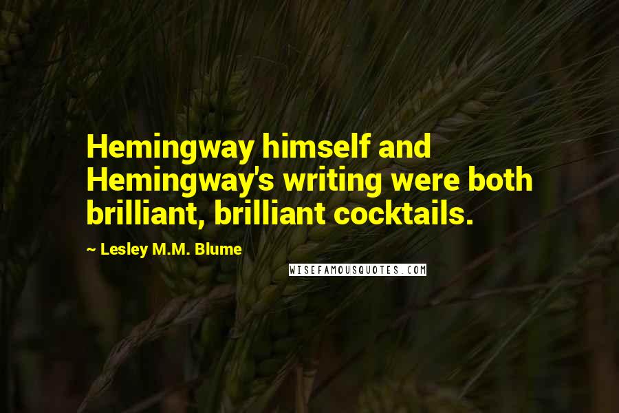 Lesley M.M. Blume Quotes: Hemingway himself and Hemingway's writing were both brilliant, brilliant cocktails.