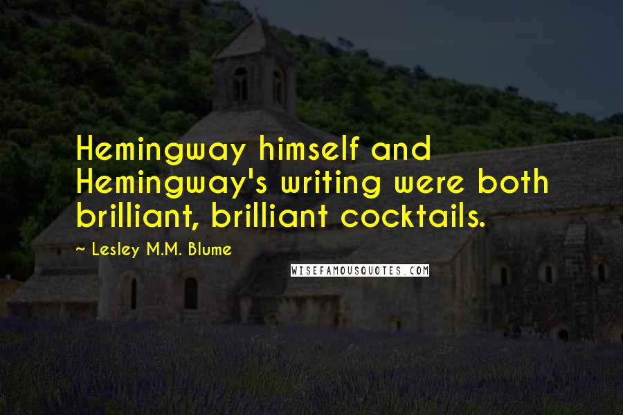 Lesley M.M. Blume Quotes: Hemingway himself and Hemingway's writing were both brilliant, brilliant cocktails.