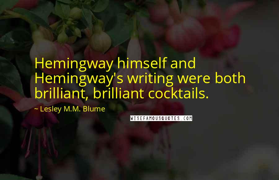 Lesley M.M. Blume Quotes: Hemingway himself and Hemingway's writing were both brilliant, brilliant cocktails.