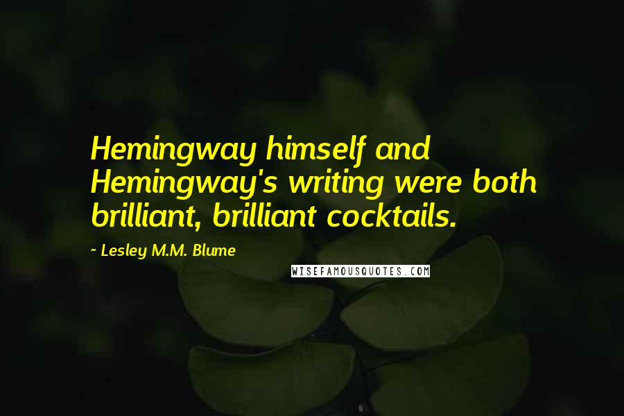 Lesley M.M. Blume Quotes: Hemingway himself and Hemingway's writing were both brilliant, brilliant cocktails.