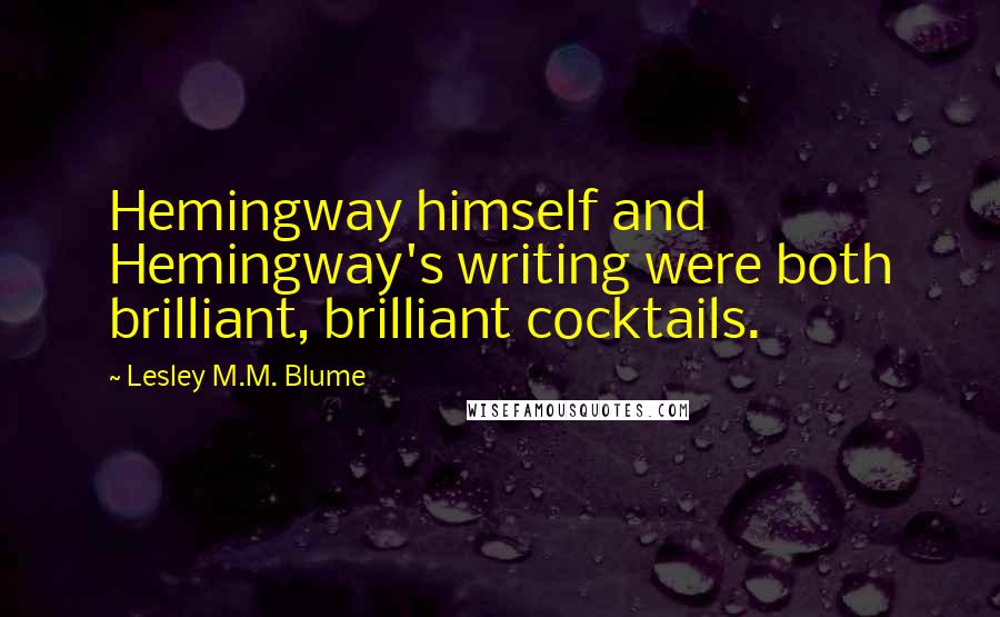 Lesley M.M. Blume Quotes: Hemingway himself and Hemingway's writing were both brilliant, brilliant cocktails.