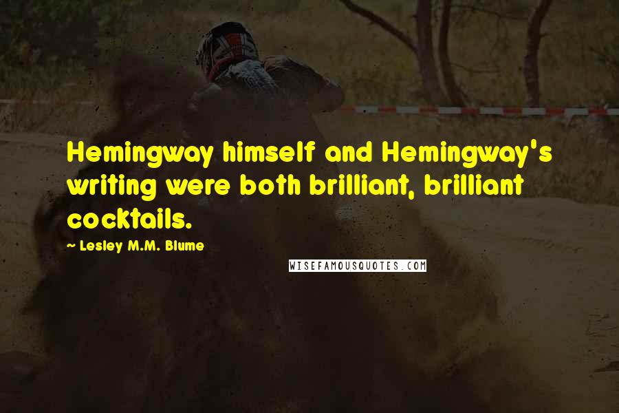 Lesley M.M. Blume Quotes: Hemingway himself and Hemingway's writing were both brilliant, brilliant cocktails.