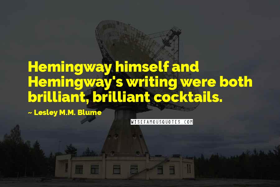 Lesley M.M. Blume Quotes: Hemingway himself and Hemingway's writing were both brilliant, brilliant cocktails.