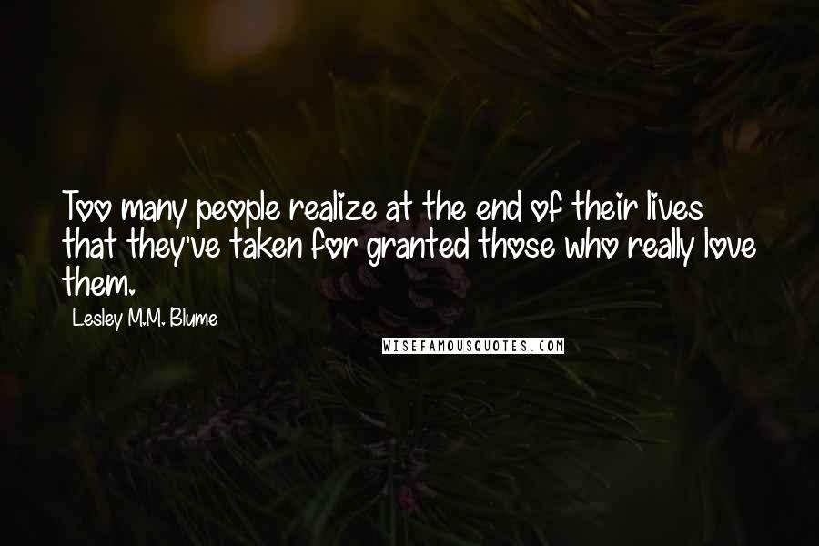 Lesley M.M. Blume Quotes: Too many people realize at the end of their lives that they've taken for granted those who really love them.