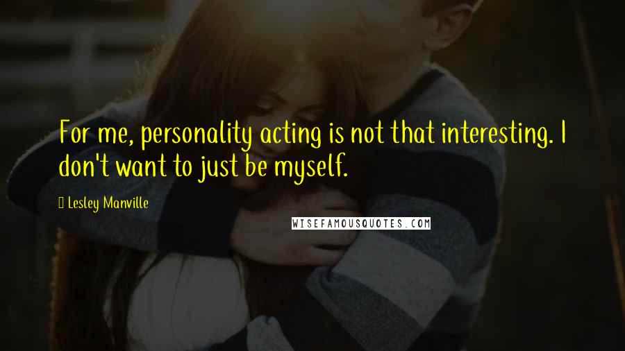 Lesley Manville Quotes: For me, personality acting is not that interesting. I don't want to just be myself.