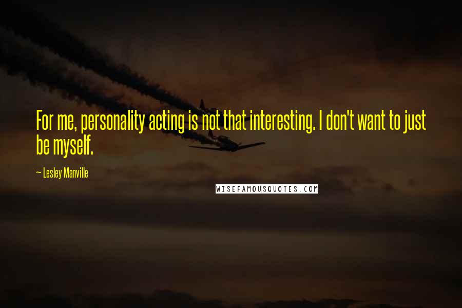 Lesley Manville Quotes: For me, personality acting is not that interesting. I don't want to just be myself.