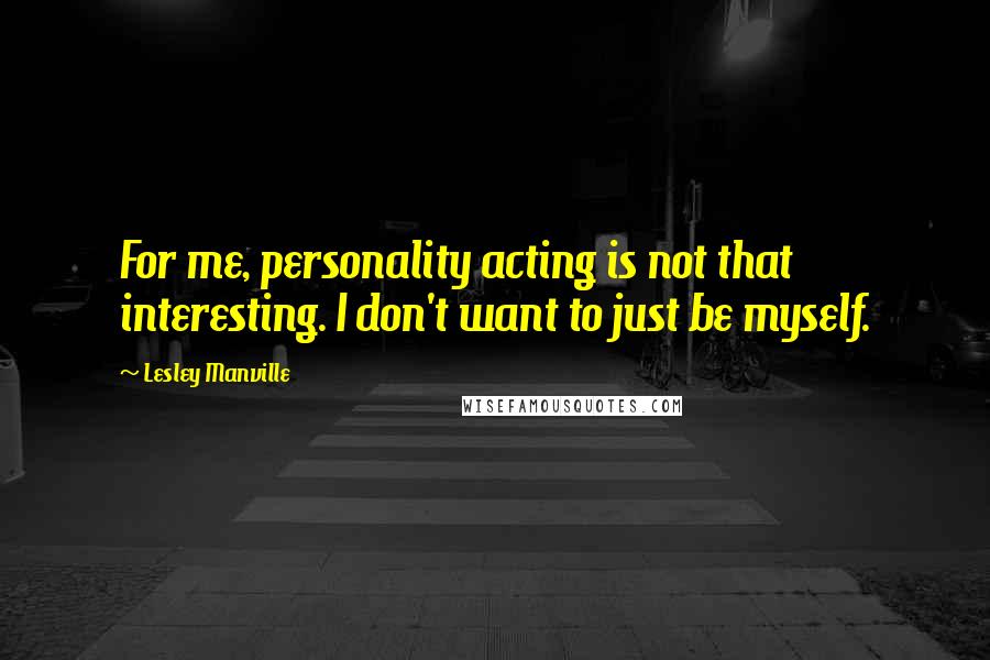 Lesley Manville Quotes: For me, personality acting is not that interesting. I don't want to just be myself.