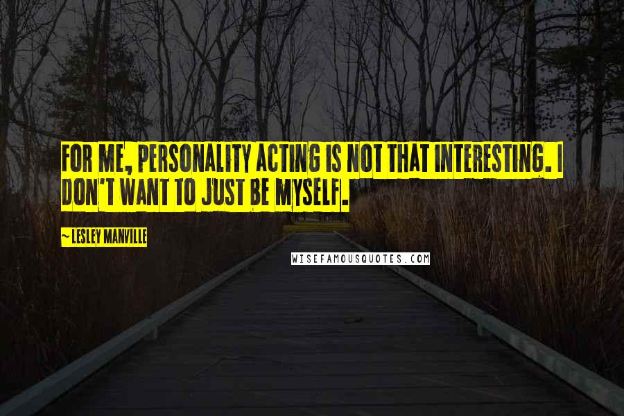 Lesley Manville Quotes: For me, personality acting is not that interesting. I don't want to just be myself.