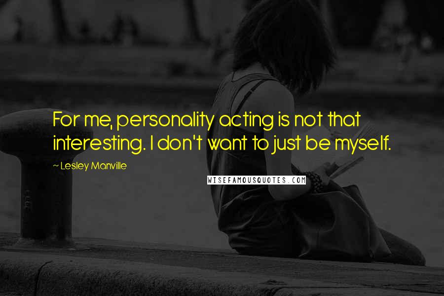 Lesley Manville Quotes: For me, personality acting is not that interesting. I don't want to just be myself.