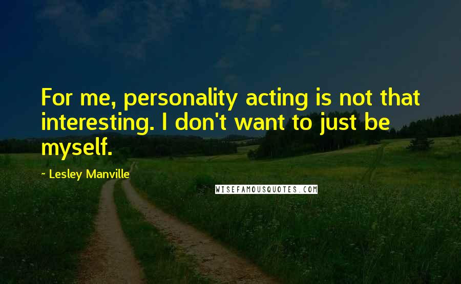 Lesley Manville Quotes: For me, personality acting is not that interesting. I don't want to just be myself.