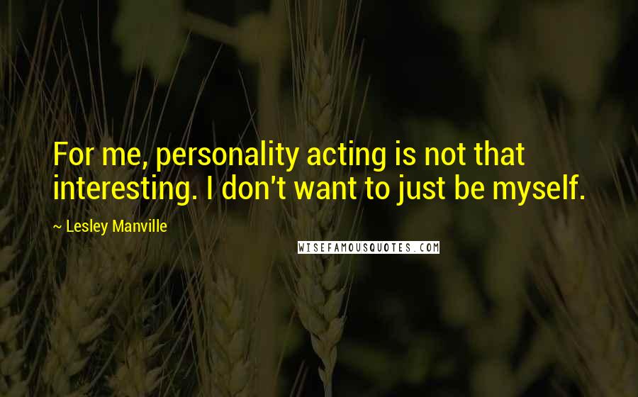 Lesley Manville Quotes: For me, personality acting is not that interesting. I don't want to just be myself.