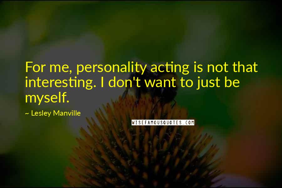 Lesley Manville Quotes: For me, personality acting is not that interesting. I don't want to just be myself.