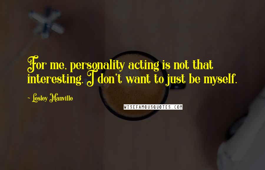 Lesley Manville Quotes: For me, personality acting is not that interesting. I don't want to just be myself.