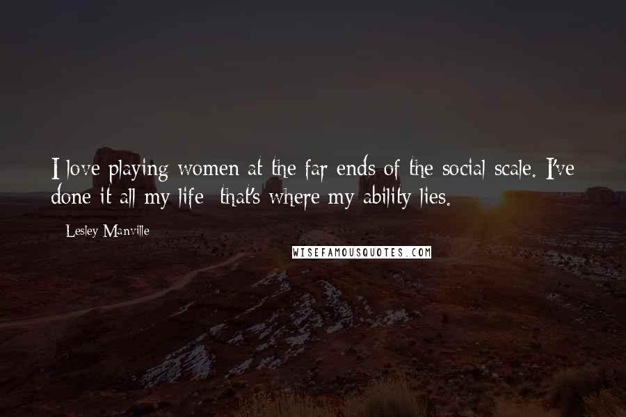 Lesley Manville Quotes: I love playing women at the far ends of the social scale. I've done it all my life; that's where my ability lies.