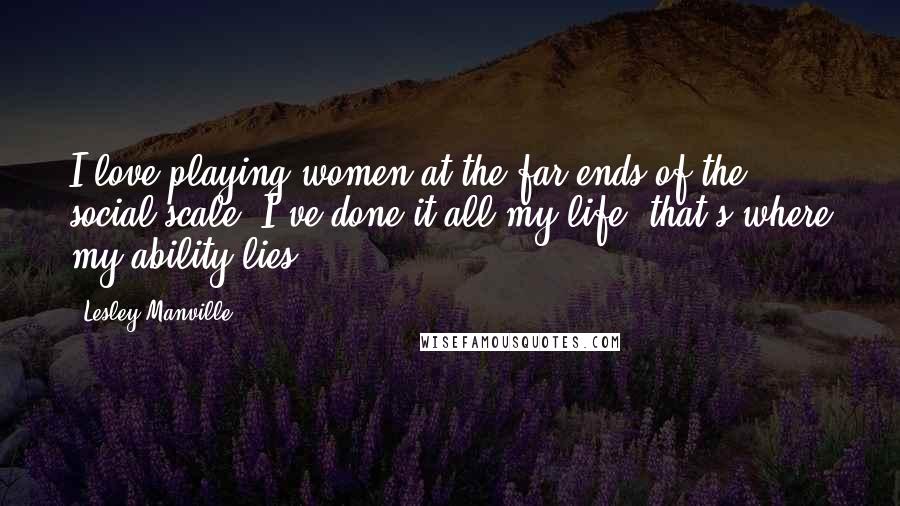 Lesley Manville Quotes: I love playing women at the far ends of the social scale. I've done it all my life; that's where my ability lies.
