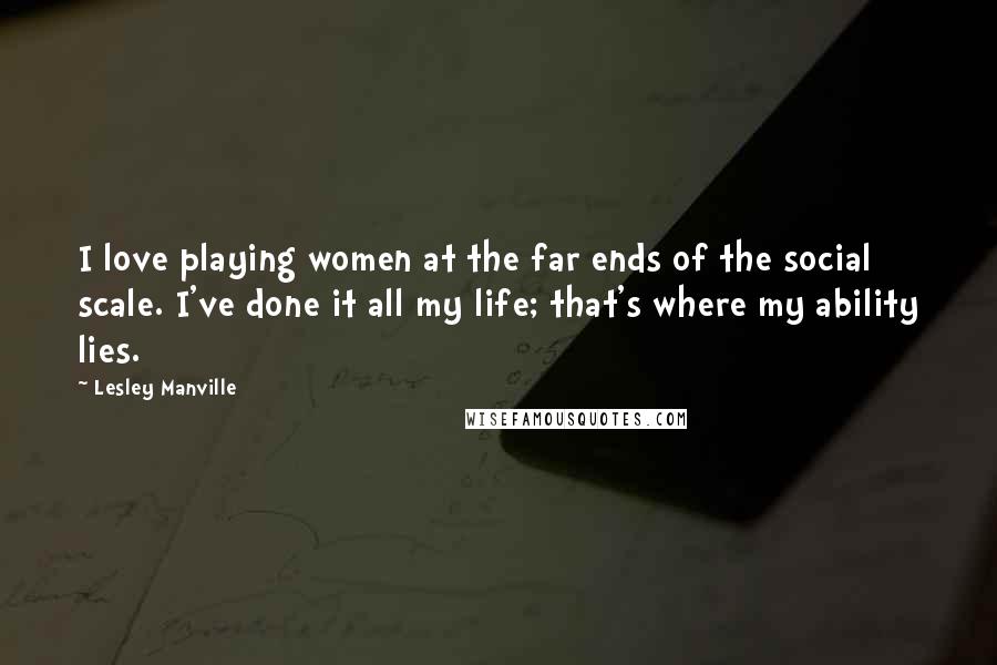 Lesley Manville Quotes: I love playing women at the far ends of the social scale. I've done it all my life; that's where my ability lies.