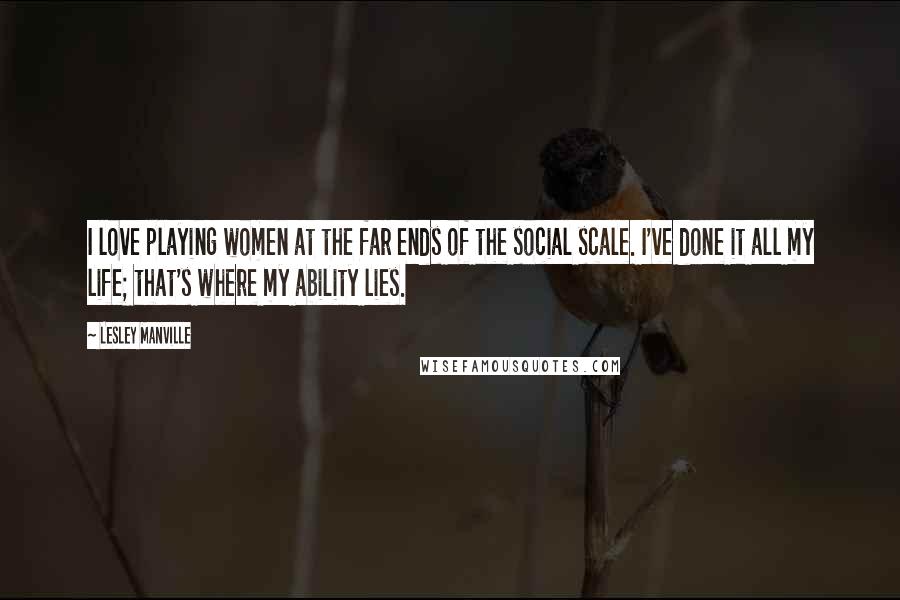 Lesley Manville Quotes: I love playing women at the far ends of the social scale. I've done it all my life; that's where my ability lies.