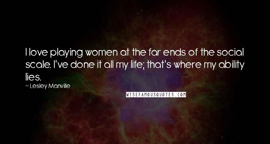 Lesley Manville Quotes: I love playing women at the far ends of the social scale. I've done it all my life; that's where my ability lies.