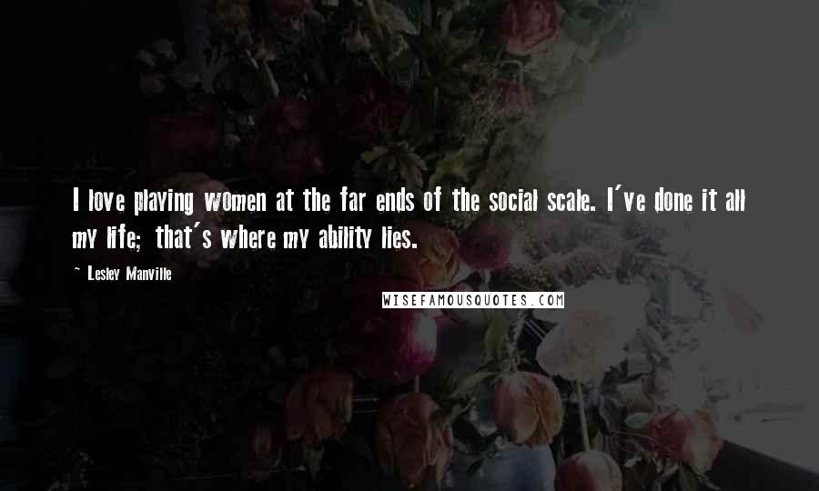 Lesley Manville Quotes: I love playing women at the far ends of the social scale. I've done it all my life; that's where my ability lies.