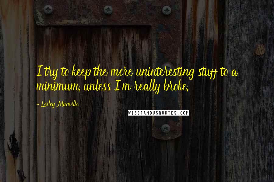 Lesley Manville Quotes: I try to keep the more uninteresting stuff to a minimum, unless I'm really broke.