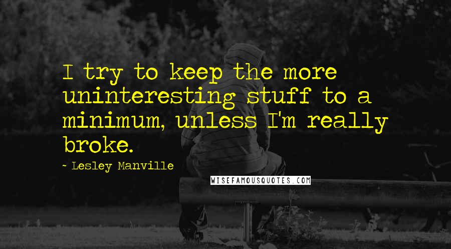 Lesley Manville Quotes: I try to keep the more uninteresting stuff to a minimum, unless I'm really broke.