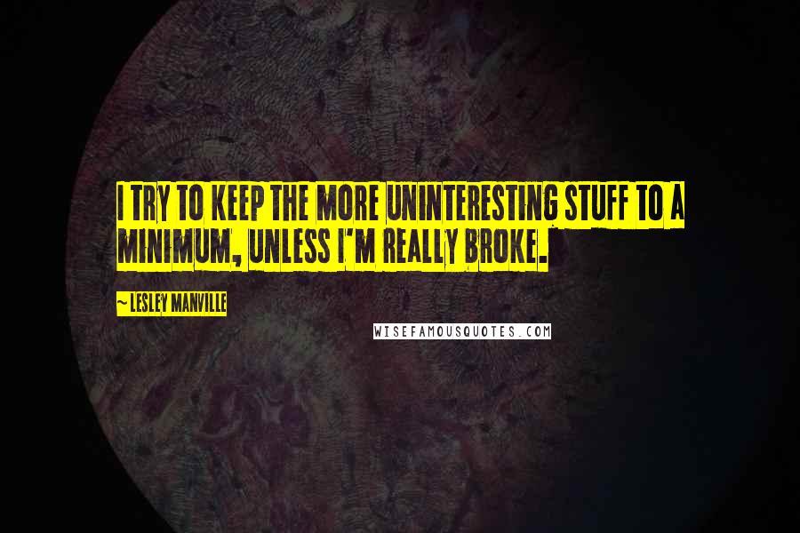 Lesley Manville Quotes: I try to keep the more uninteresting stuff to a minimum, unless I'm really broke.