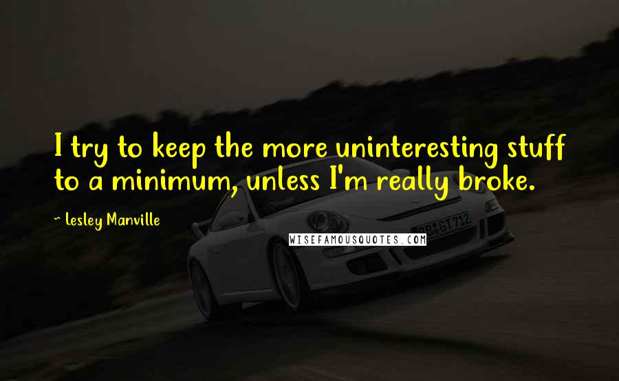 Lesley Manville Quotes: I try to keep the more uninteresting stuff to a minimum, unless I'm really broke.