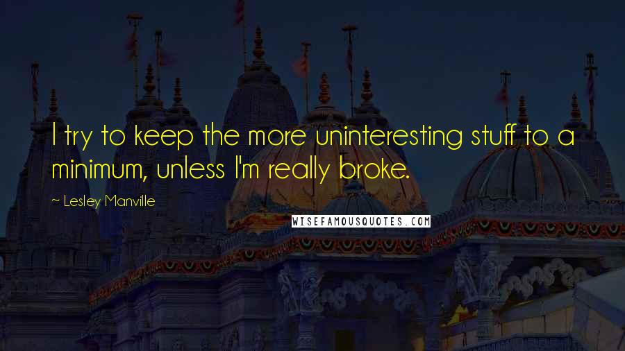 Lesley Manville Quotes: I try to keep the more uninteresting stuff to a minimum, unless I'm really broke.