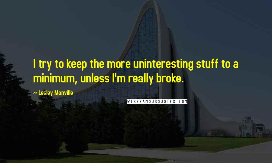 Lesley Manville Quotes: I try to keep the more uninteresting stuff to a minimum, unless I'm really broke.