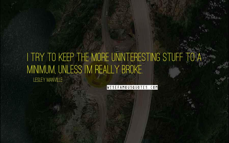 Lesley Manville Quotes: I try to keep the more uninteresting stuff to a minimum, unless I'm really broke.