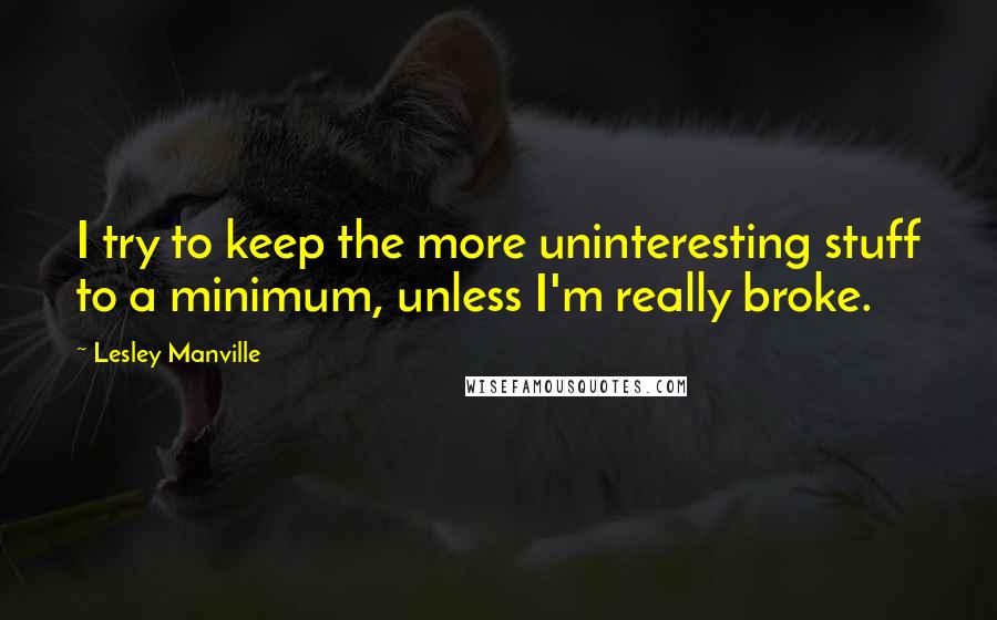 Lesley Manville Quotes: I try to keep the more uninteresting stuff to a minimum, unless I'm really broke.