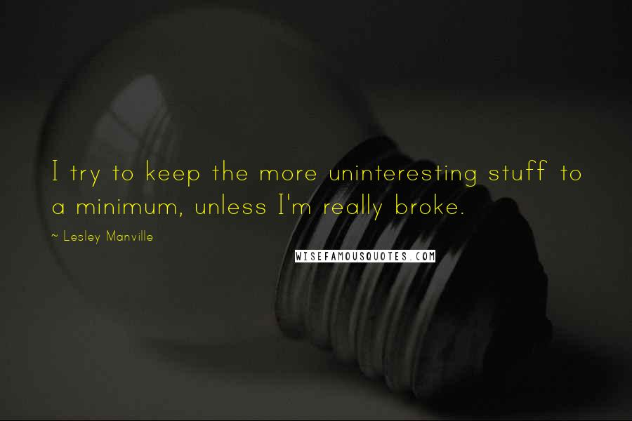 Lesley Manville Quotes: I try to keep the more uninteresting stuff to a minimum, unless I'm really broke.
