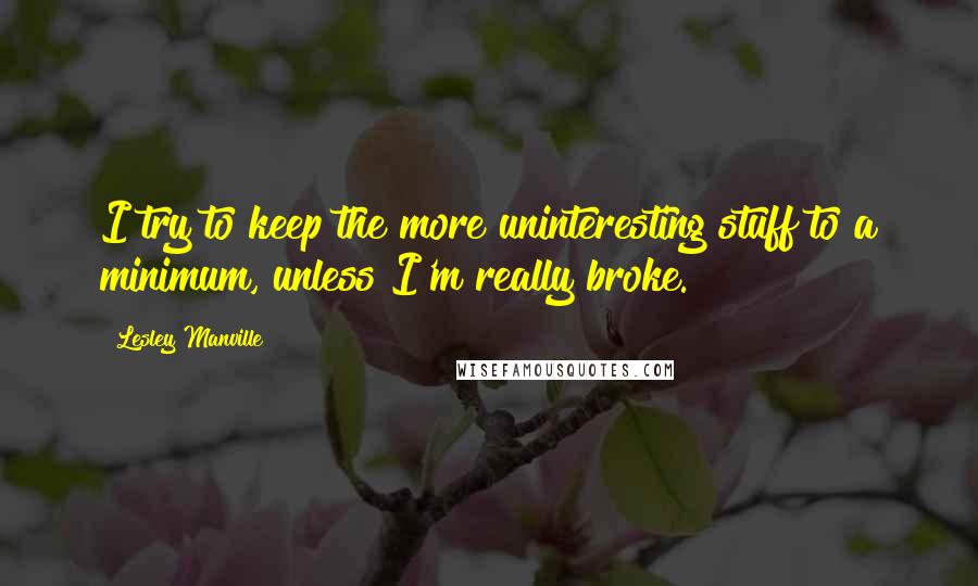 Lesley Manville Quotes: I try to keep the more uninteresting stuff to a minimum, unless I'm really broke.