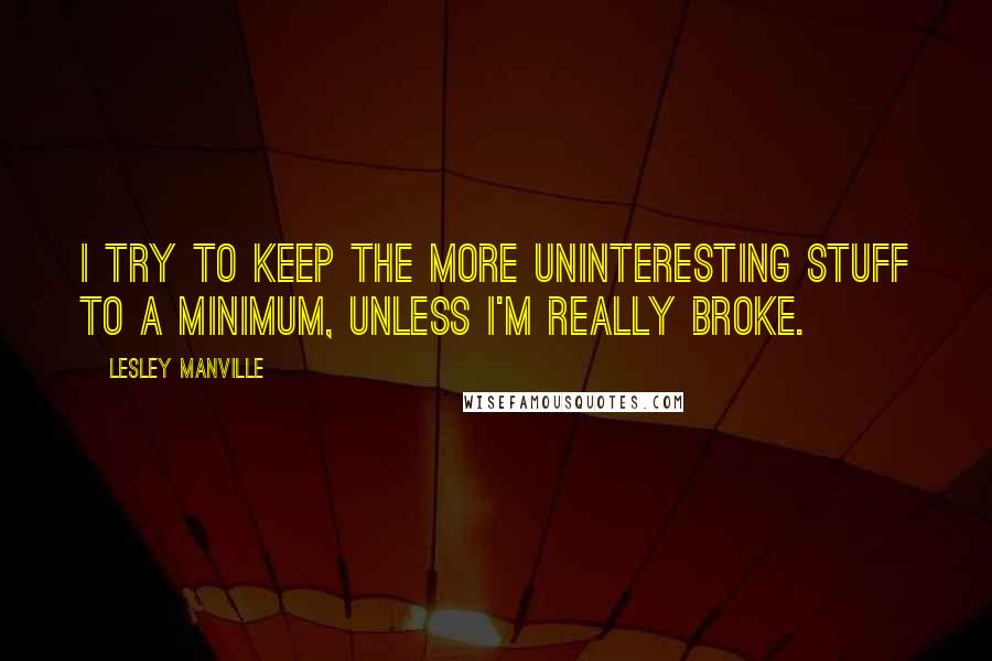 Lesley Manville Quotes: I try to keep the more uninteresting stuff to a minimum, unless I'm really broke.