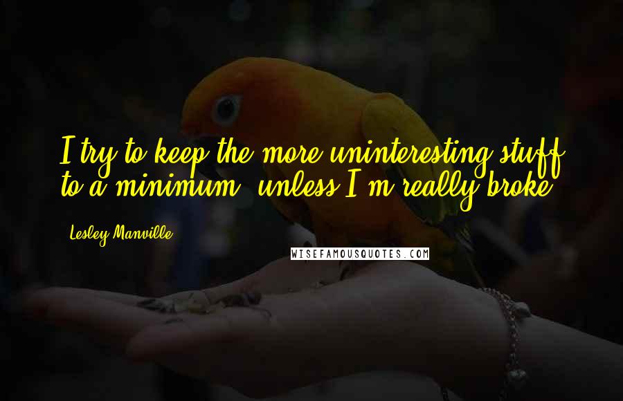 Lesley Manville Quotes: I try to keep the more uninteresting stuff to a minimum, unless I'm really broke.