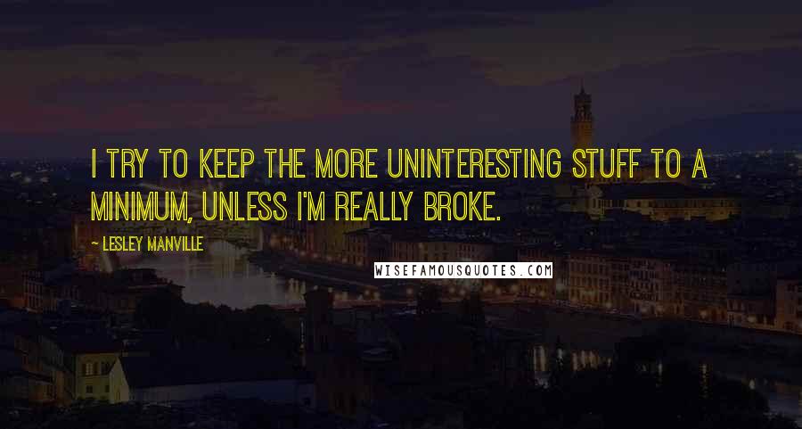 Lesley Manville Quotes: I try to keep the more uninteresting stuff to a minimum, unless I'm really broke.