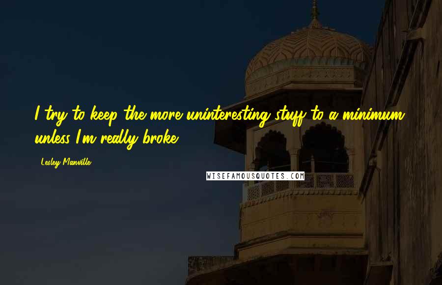 Lesley Manville Quotes: I try to keep the more uninteresting stuff to a minimum, unless I'm really broke.