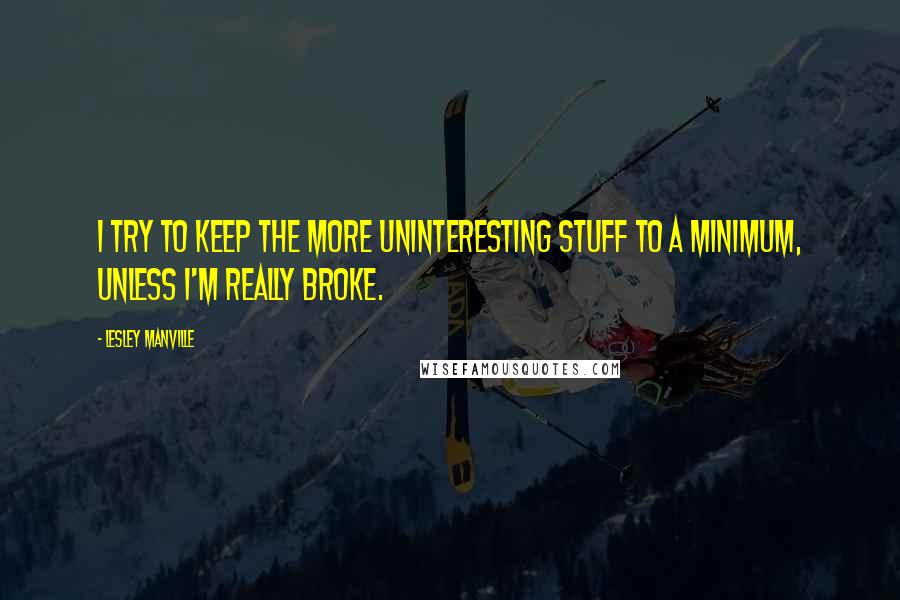 Lesley Manville Quotes: I try to keep the more uninteresting stuff to a minimum, unless I'm really broke.
