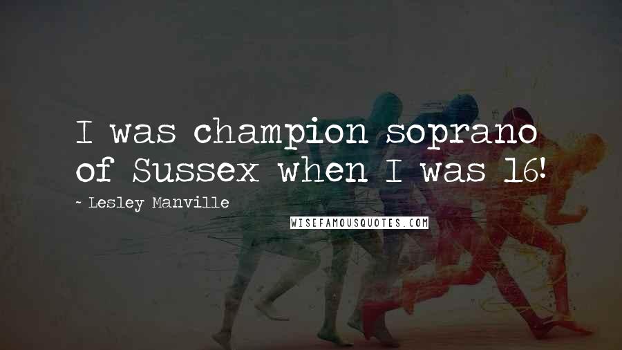 Lesley Manville Quotes: I was champion soprano of Sussex when I was 16!