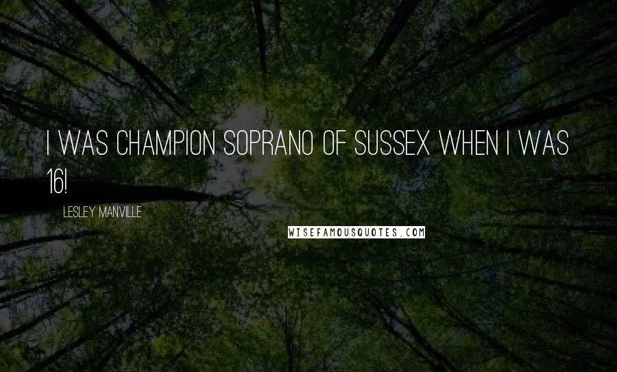 Lesley Manville Quotes: I was champion soprano of Sussex when I was 16!