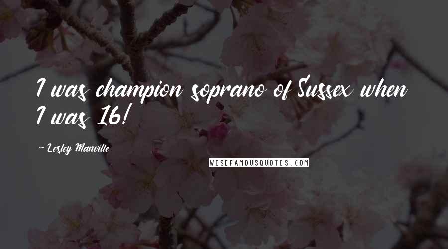 Lesley Manville Quotes: I was champion soprano of Sussex when I was 16!