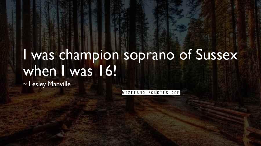 Lesley Manville Quotes: I was champion soprano of Sussex when I was 16!