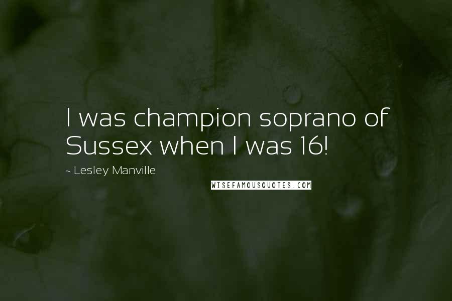 Lesley Manville Quotes: I was champion soprano of Sussex when I was 16!