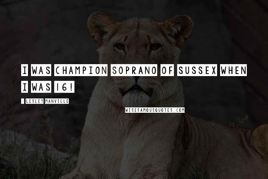 Lesley Manville Quotes: I was champion soprano of Sussex when I was 16!