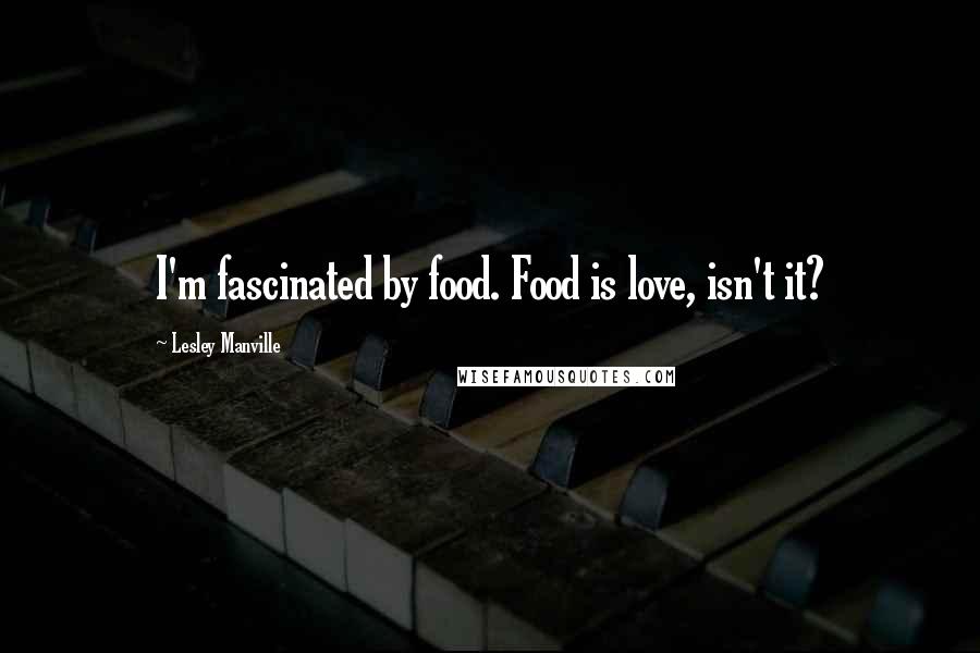 Lesley Manville Quotes: I'm fascinated by food. Food is love, isn't it?