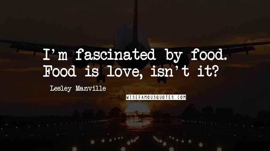 Lesley Manville Quotes: I'm fascinated by food. Food is love, isn't it?