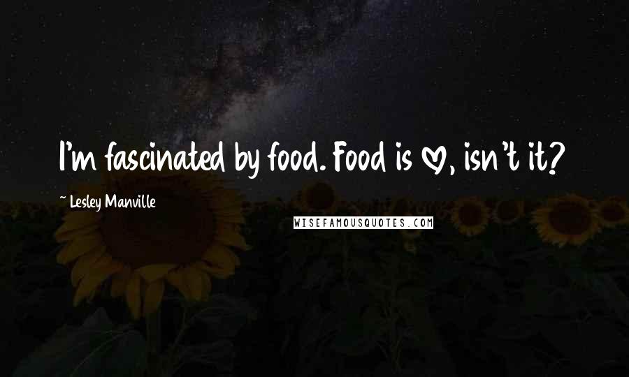 Lesley Manville Quotes: I'm fascinated by food. Food is love, isn't it?